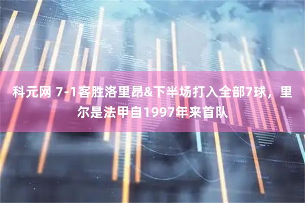 科元网 7-1客胜洛里昂&下半场打入全部7球，里尔是法甲自1997年来首队