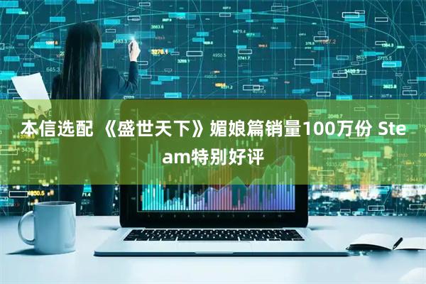 本信选配 《盛世天下》媚娘篇销量100万份 Steam特别好评