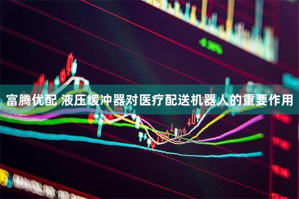 富腾优配 液压缓冲器对医疗配送机器人的重要作用