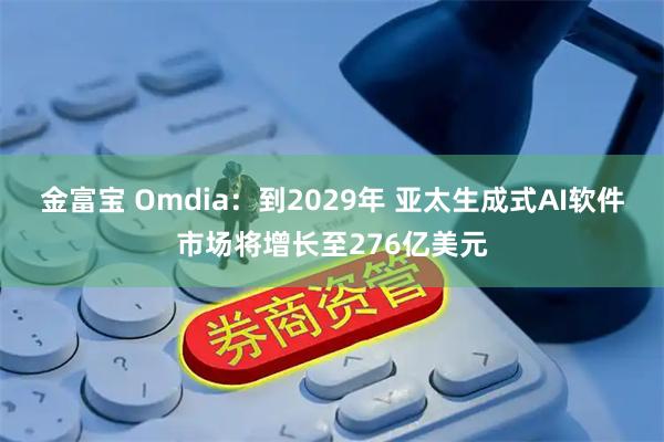 金富宝 Omdia：到2029年 亚太生成式AI软件市场将增长至276亿美元