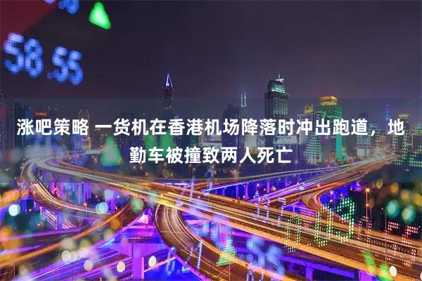 涨吧策略 一货机在香港机场降落时冲出跑道，地勤车被撞致两人死亡