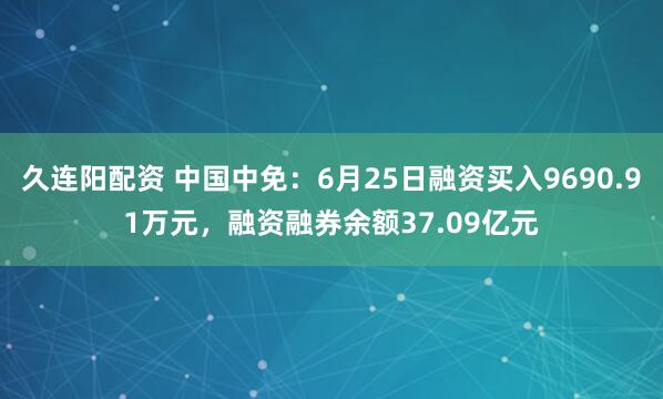 久连阳配资 中国中免：6月25日融资买入9690.91万元，融资融券余额37.09亿元