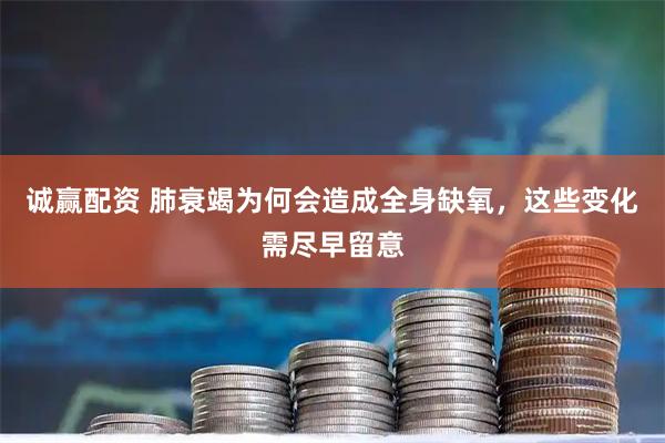 诚赢配资 肺衰竭为何会造成全身缺氧，这些变化需尽早留意